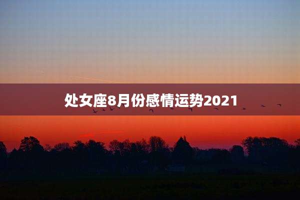 处女座8月份感情运势2021