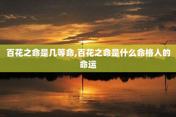 百花之命是几等命,百花之命是什么命格人的命运