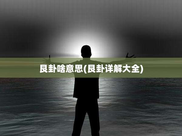 艮卦啥意思(艮卦详解大全)