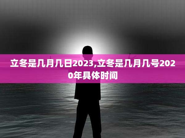 立冬是几月几日2023,立冬是几月几号2020年具体时间