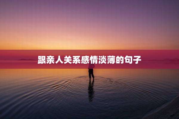 跟亲人关系感情淡薄的句子