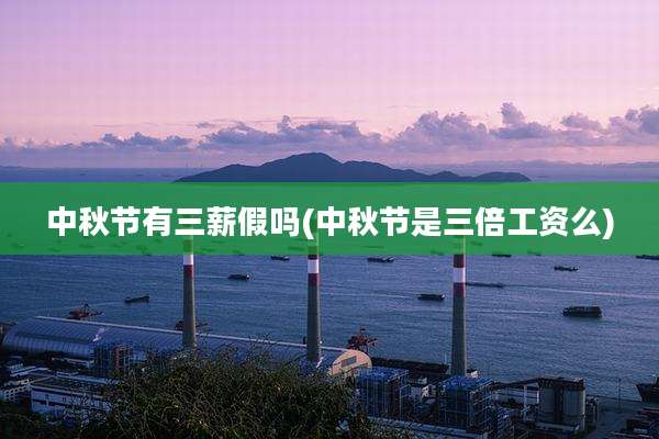 中秋节有三薪假吗(中秋节是三倍工资么)