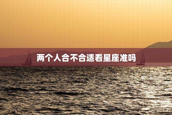 两个人合不合适看星座准吗