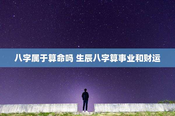 八字属于算命吗 生辰八字算事业和财运