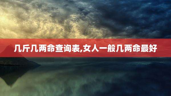 几斤几两命查询表,女人一般几两命最好