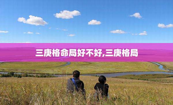 三庚格命局好不好,三庚格局