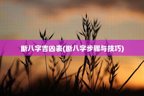 断八字吉凶表(断八字步骤与技巧)