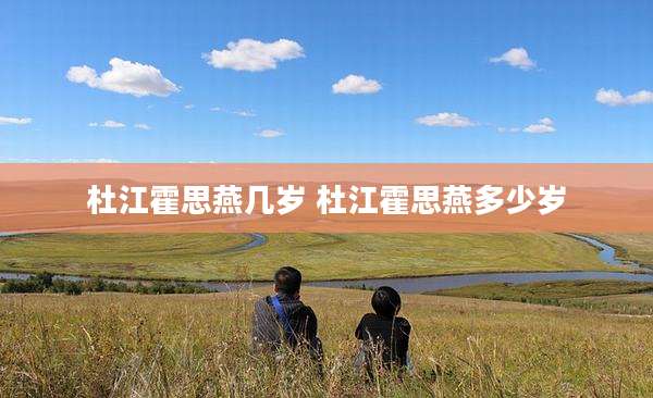 杜江霍思燕几岁 杜江霍思燕多少岁