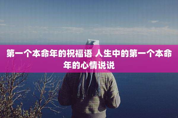 第一个本命年的祝福语 人生中的第一个本命年的心情说说