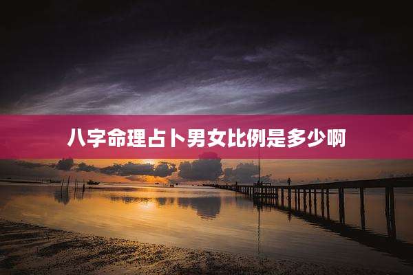 八字命理占卜男女比例是多少啊