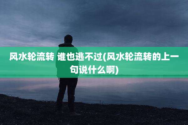 风水轮流转 谁也逃不过(风水轮流转的上一句说什么啊)