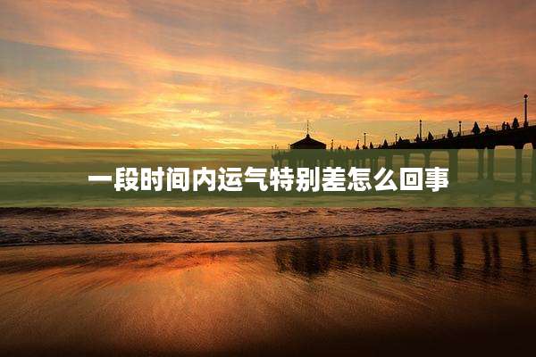 一段时间内运气特别差怎么回事