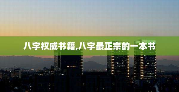 八字权威书籍,八字最正宗的一本书