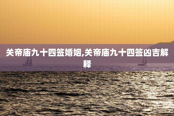 关帝庙九十四签婚姻,关帝庙九十四签凶吉解释