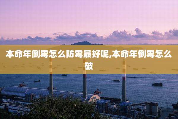 本命年倒霉怎么防霉最好呢,本命年倒霉怎么破