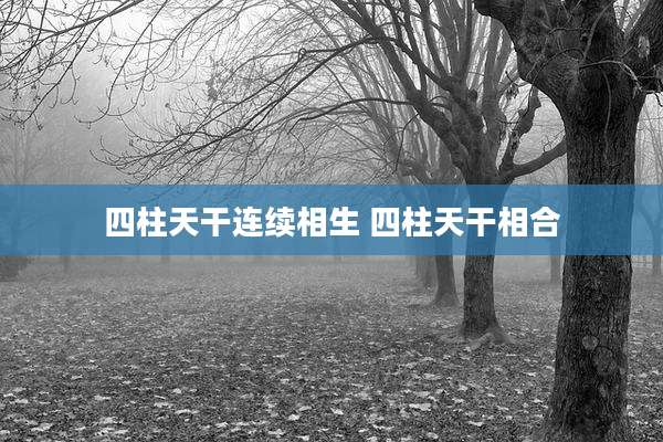 四柱天干连续相生 四柱天干相合