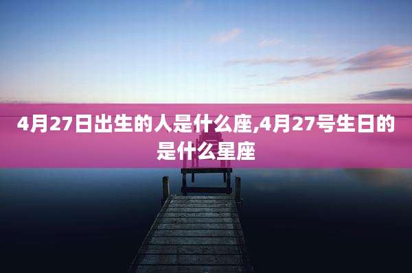 4月27日出生的人是什么座,4月27号生日的是什么星座