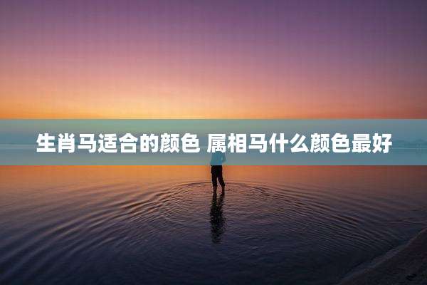 生肖马适合的颜色 属相马什么颜色最好