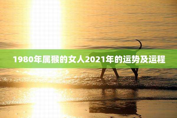 1980年属猴的女人2021年的运势及运程