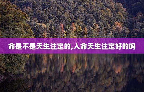 命是不是天生注定的,人命天生注定好的吗