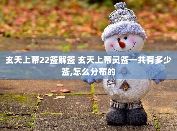 玄天上帝22签解签 玄天上帝灵签一共有多少签,怎么分布的