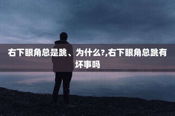 右下眼角总是跳、为什么?,右下眼角总跳有坏事吗