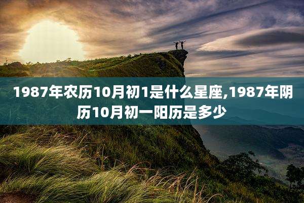 1987年农历10月初1是什么星座,1987年阴历10月初一阳历是多少