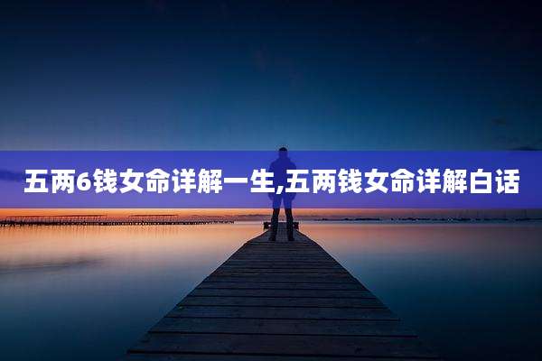 五两6钱女命详解一生,五两钱女命详解白话