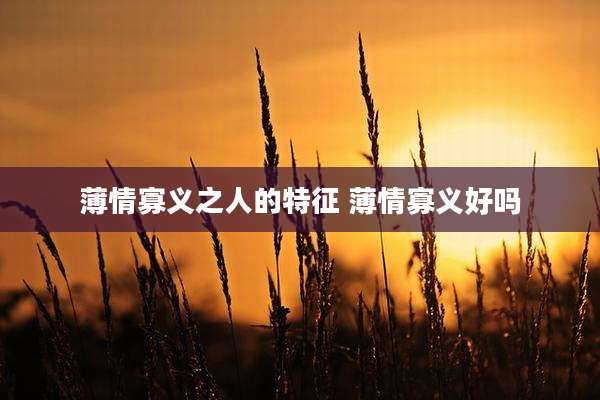 薄情寡义之人的特征 薄情寡义好吗