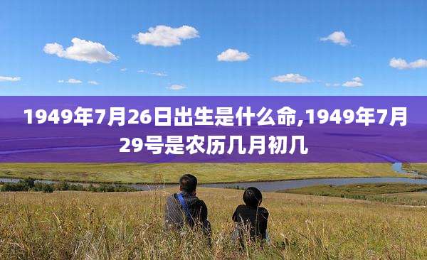 1949年7月26日出生是什么命,1949年7月29号是农历几月初几