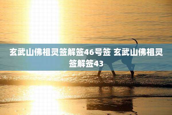 玄武山佛祖灵签解签46号签 玄武山佛祖灵签解签43