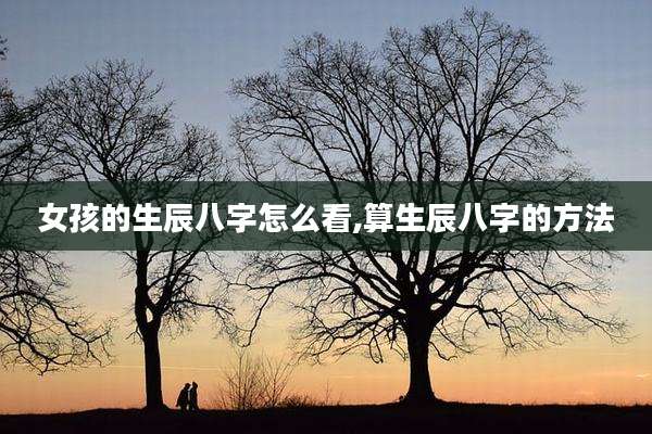 女孩的生辰八字怎么看,算生辰八字的方法