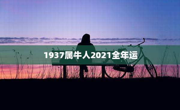 1937属牛人2021全年运