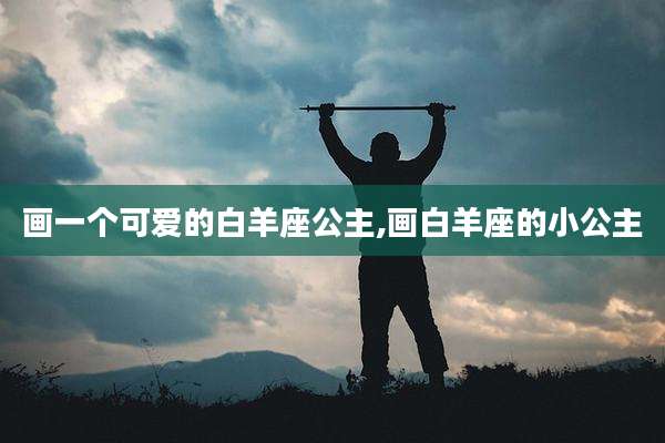 画一个可爱的白羊座公主,画白羊座的小公主