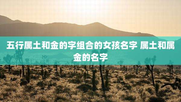 五行属土和金的字组合的女孩名字 属土和属金的名字