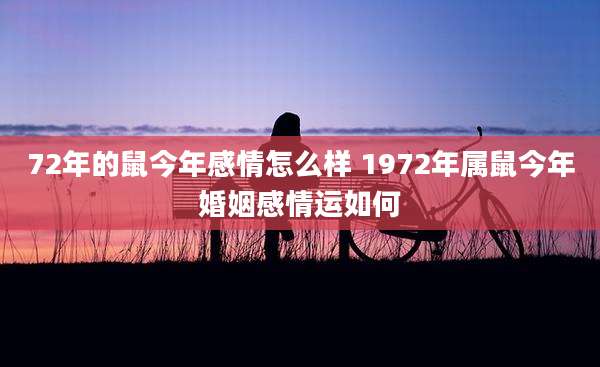 72年的鼠今年感情怎么样 1972年属鼠今年婚姻感情运如何