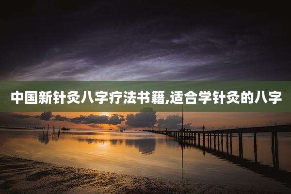 中国新针灸八字疗法书籍,适合学针灸的八字