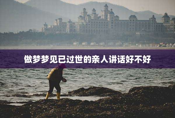 做梦梦见已过世的亲人讲话好不好