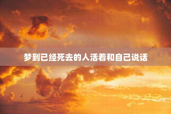 梦到已经死去的人活着和自己说话