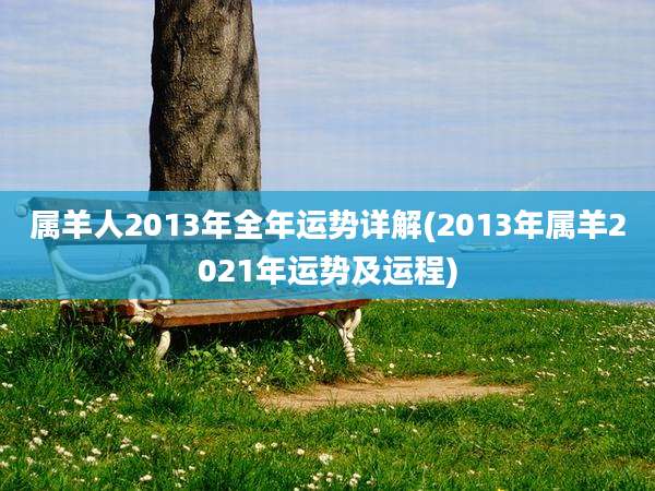 属羊人2013年全年运势详解(2013年属羊2021年运势及运程)