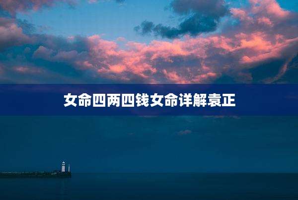 女命四两四钱女命详解袁正