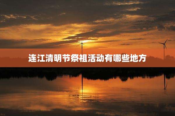 连江清明节祭祖活动有哪些地方