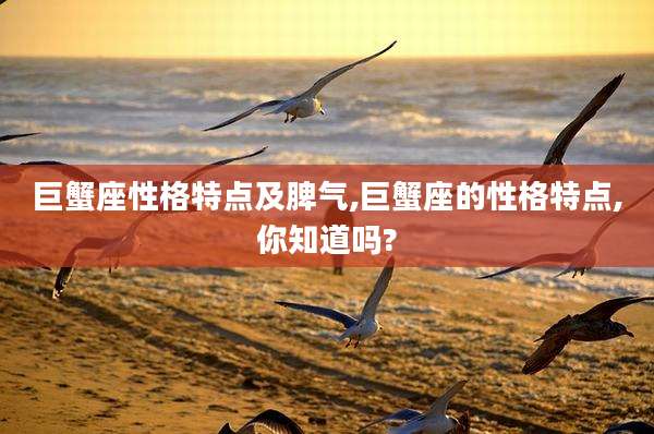 巨蟹座性格特点及脾气,巨蟹座的性格特点,你知道吗?
