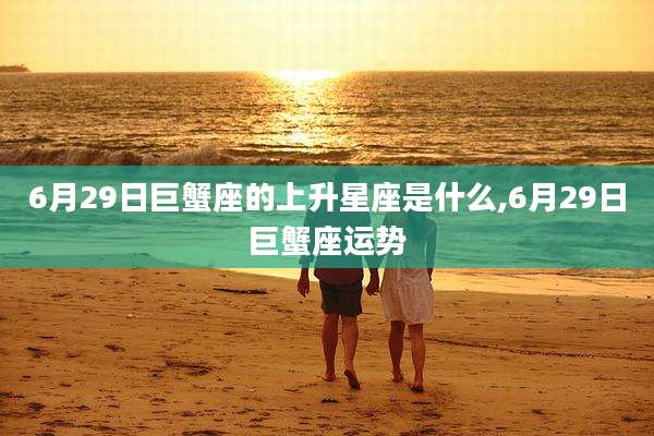 6月29日巨蟹座的上升星座是什么,6月29日巨蟹座运势
