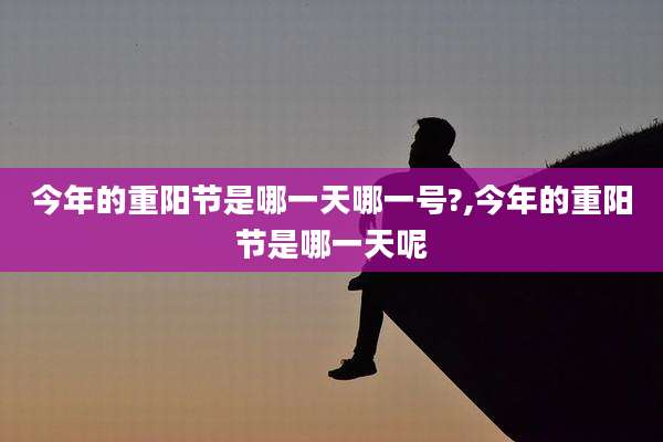 今年的重阳节是哪一天哪一号?,今年的重阳节是哪一天呢
