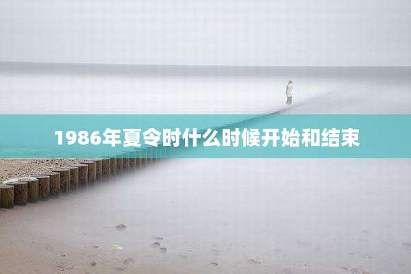 1986年夏令时什么时候开始和结束