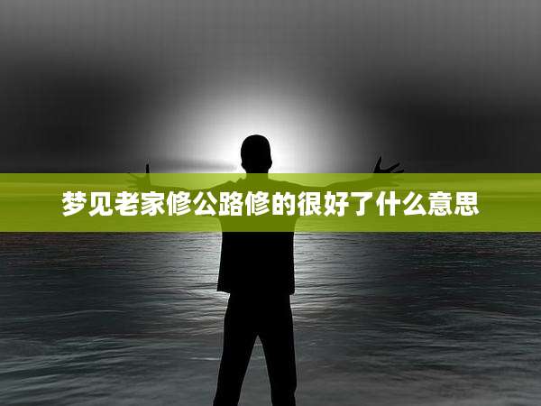 梦见老家修公路修的很好了什么意思