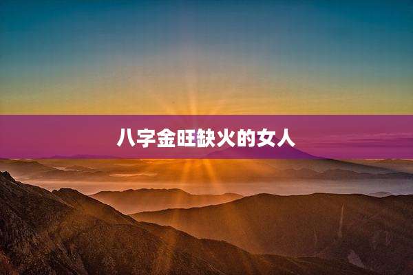 八字金旺缺火的女人