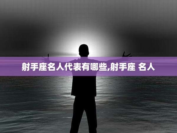 射手座名人代表有哪些,射手座 名人