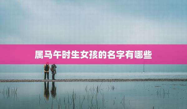 属马午时生女孩的名字有哪些